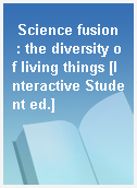 Science fusion  : the diversity of living things [Interactive Student ed.]