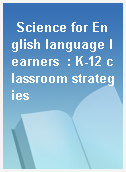 Science for English language learners  : K-12 classroom strategies