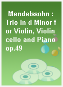 Mendelssohn : Trio in d Minor for Violin, Violincello and Piano op.49