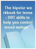 The bipolar workbook for teens  : DBT skills to help you control mood swings
