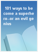 101 ways to become a superhero--or an evil genius