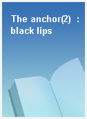 The anchor(2)  : black lips