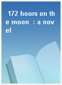172 hours on the moon  : a novel