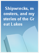 Shipwrecks, monsters, and mysteries of the Great Lakes
