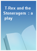 T-Rex and the Stoneragers  : a play