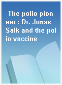 The polio pioneer : Dr. Jonas Salk and the polio vaccine