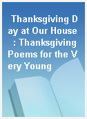 Thanksgiving Day at Our House  : Thanksgiving Poems for the Very Young