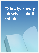 "Slowly, slowly, slowly," said the sloth
