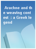 Arachne and the weaving contest  : a Greek legend