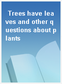 Trees have leaves and other questions about plants