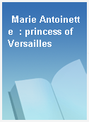 Marie Antoinette  : princess of Versailles