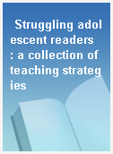 Struggling adolescent readers  : a collection of teaching strategies
