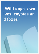 Wild dogs  : wolves, coyotes and foxes