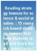 Reading strategy lessons for science & social studies  : 15 research-based strategy lessons that help students read and learn from content-area texts