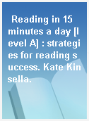 Reading in 15 minutes a day [level A] : strategies for reading success. Kate Kinsella.