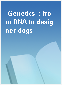 Genetics  : from DNA to designer dogs