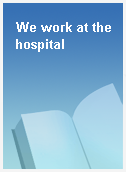 We work at the hospital