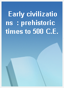 Early civilizations  : prehistoric times to 500 C.E.