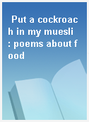 Put a cockroach in my muesli  : poems about food