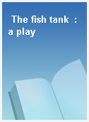 The fish tank  : a play