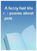 A fuzzy-fast blur  : poems about pets