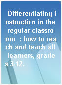 Differentiating instruction in the regular classroom  : how to reach and teach all learners, grades 3-12.