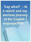 Say what?  : the weird and mysterious journey of the English language2000