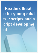 Readers theatre for young adults  : scripts and script development