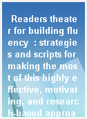 Readers theater for building fluency  : strategies and scripts for making the most of this highly effective, motivating, and research-based approach to oral reading
