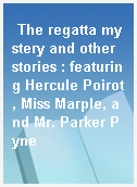 The regatta mystery and other stories : featuring Hercule Poirot, Miss Marple, and Mr. Parker Pyne