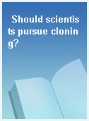 Should scientists pursue cloning?