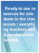 Ready-to-use resources for mindsets in the classroom : everything teachers need for classroom success