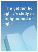 The golden bough  : a study in religion and magic