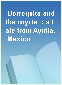 Borreguita and the coyote  : a tale from Ayutla, Mexico