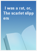 I was a rat, or, The scarlet slippers