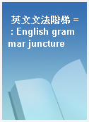 英文文法階梯 = : English grammar juncture