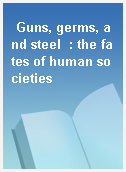 Guns, germs, and steel  : the fates of human societies