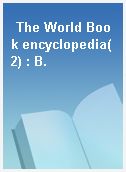 The World Book encyclopedia(2) : B.