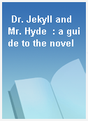 Dr. Jekyll and Mr. Hyde  : a guide to the novel
