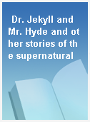 Dr. Jekyll and Mr. Hyde and other stories of the supernatural