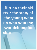Dirt on their skirts  : the story of the young women who won the worldchampionship