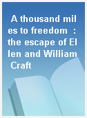 A thousand miles to freedom  : the escape of Ellen and William Craft