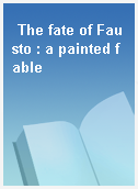 The fate of Fausto : a painted fable
