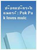 ป๊อกแป๊กรักดนตรี : Pok Pak loves muic