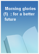 Morning glories(1)  : for a better future