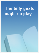 The billy-goats tough  : a play