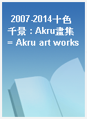 2007-2014十色千景 : Akru畫集 = Akru art works