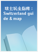 瑞士玩全指南 : Switzerland guide & map