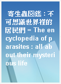 寄生蟲図鑑 : 不可思議世界裡的居民們 = The encyclopedia of parasites : all about their mysterious life