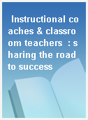 Instructional coaches & classroom teachers  : sharing the road to success